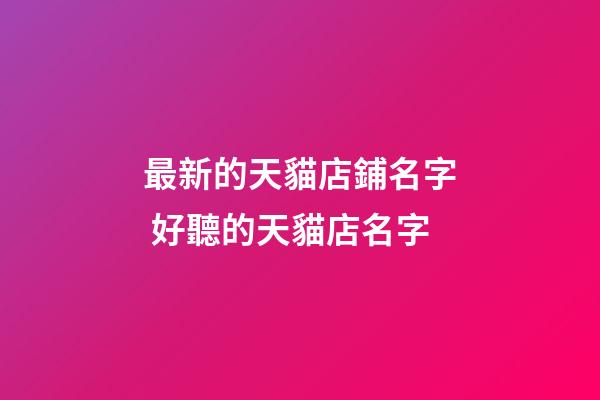 最新的天貓店鋪名字 好聽的天貓店名字-第1張-店鋪起名-玄機(jī)派